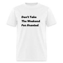 Load image into Gallery viewer, Don&#39;t Take The Weekend For Granted Black Font Unisex Classic T-Shirt - white
