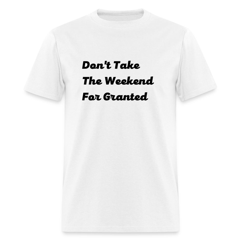 Don't Take The Weekend For Granted Black Font Unisex Classic T-Shirt - white