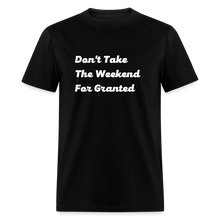 Load image into Gallery viewer, Don&#39;t Take The Weekend For Granted White Font Unisex Classic T-Shirt - black
