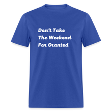 Load image into Gallery viewer, Don&#39;t Take The Weekend For Granted White Font Unisex Classic T-Shirt - royal blue
