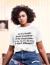 Load image into Gallery viewer, If It&#39;s Worth Something It&#39;ll Cost You So Pay Me For My Time I Ain&#39;t Cheap Black Font Unisex Classic T-Shirt
