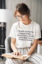 Load image into Gallery viewer, I Really Could Use A Sugar Daddy... Hell I&#39;ll Even Settle For A High Corn Fructose Daddy Black Font Unisex Classic T-Shirt
