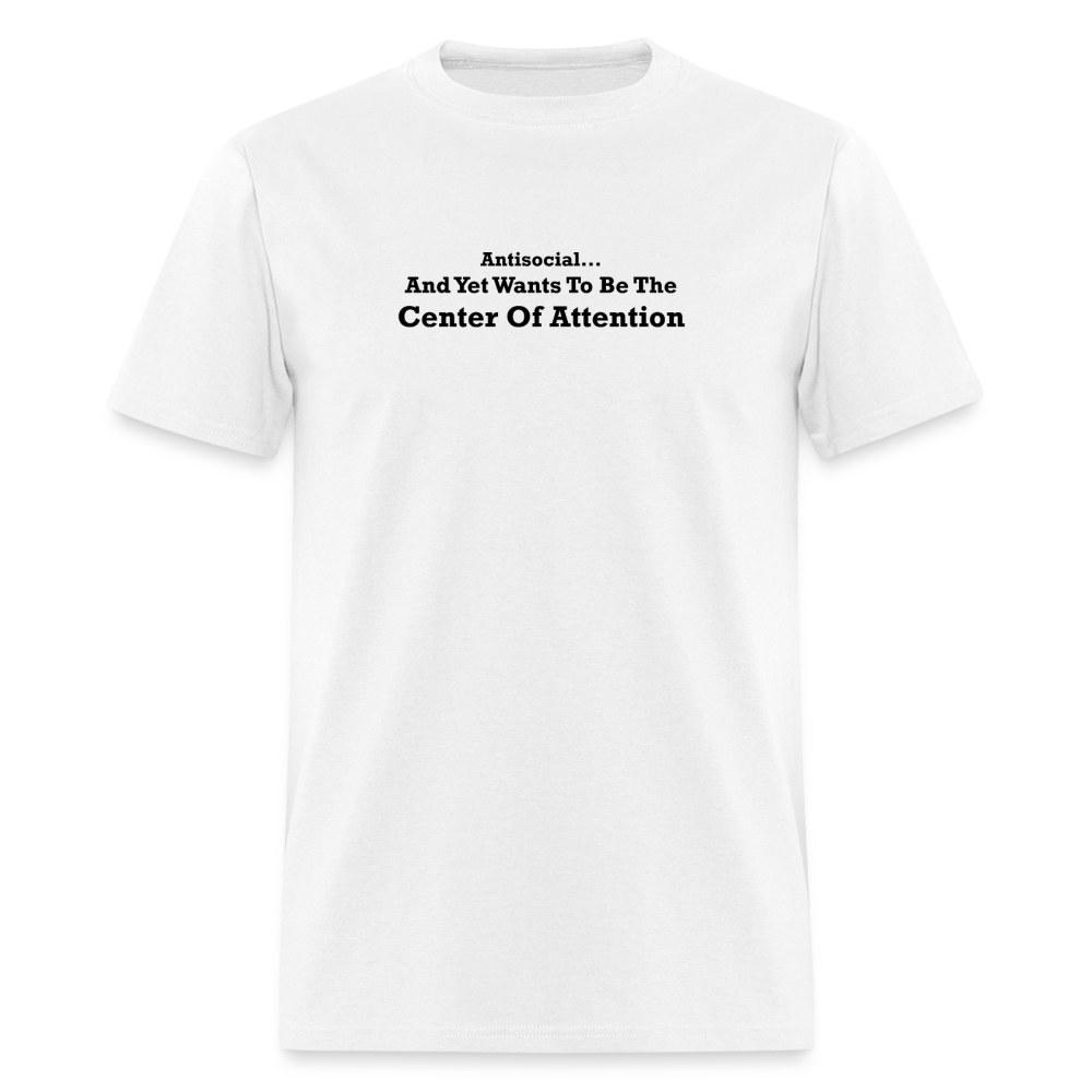 Antisocial And Yet Wants To Be The Center Of Attention Black Font Unisex Classic T-Shirt - white
