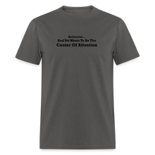 Load image into Gallery viewer, Antisocial And Yet Wants To Be The Center Of Attention Black Font Unisex Classic T-Shirt - charcoal
