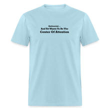 Load image into Gallery viewer, Antisocial And Yet Wants To Be The Center Of Attention Black Font Unisex Classic T-Shirt - powder blue
