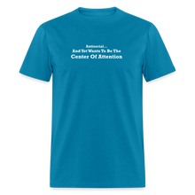 Load image into Gallery viewer, Antisocial And Yet Wants To Be The Center Of Attention White Font Unisex Classic T-Shirt - turquoise
