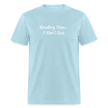 Load image into Gallery viewer, Breaking News I Don&#39;t Care White Font Unisex Classic T-Shirt - powder blue
