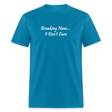 Load image into Gallery viewer, Breaking News I Don&#39;t Care White Font Unisex Classic T-Shirt - turquoise
