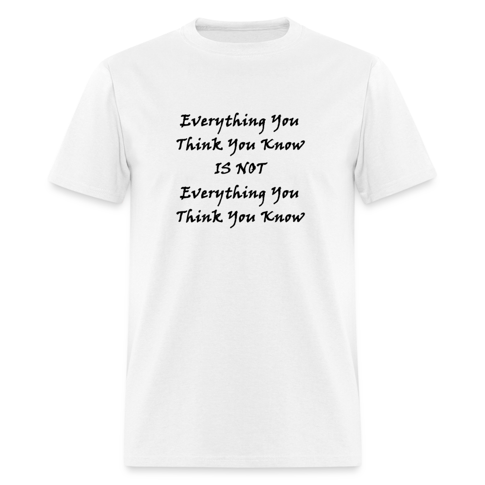 Everything You Think You Know Is Not Everything You Think You Know Black Font Unisex Classic T-Shirt - white