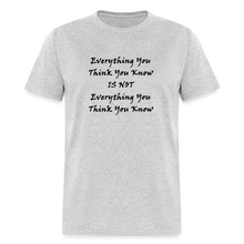 Load image into Gallery viewer, Everything You Think You Know Is Not Everything You Think You Know Black Font Unisex Classic T-Shirt - heather gray
