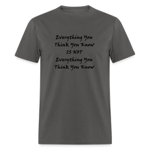Load image into Gallery viewer, Everything You Think You Know Is Not Everything You Think You Know Black Font Unisex Classic T-Shirt - charcoal
