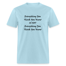 Load image into Gallery viewer, Everything You Think You Know Is Not Everything You Think You Know Black Font Unisex Classic T-Shirt - powder blue
