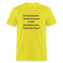 Load image into Gallery viewer, Everything You Think You Know Is Not Everything You Think You Know Black Font Unisex Classic T-Shirt - yellow
