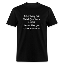 Load image into Gallery viewer, Everything You Think You Know Is Not Everything You Think You Know White Font Unisex Classic T-Shirt - black
