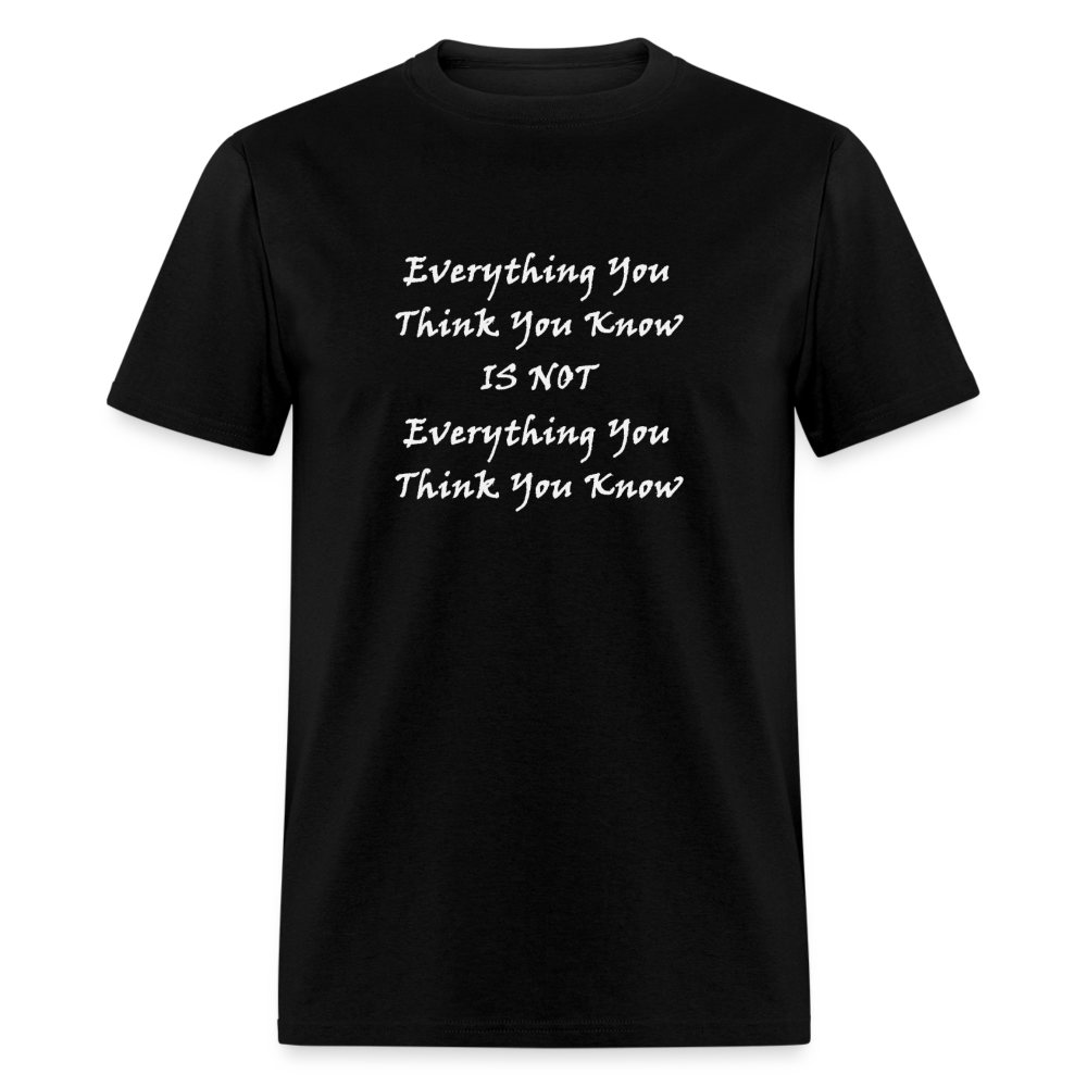 Everything You Think You Know Is Not Everything You Think You Know White Font Unisex Classic T-Shirt - black