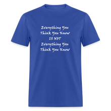 Load image into Gallery viewer, Everything You Think You Know Is Not Everything You Think You Know White Font Unisex Classic T-Shirt - royal blue
