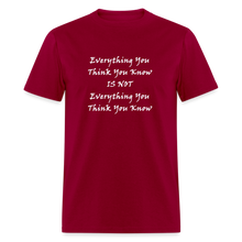 Load image into Gallery viewer, Everything You Think You Know Is Not Everything You Think You Know White Font Unisex Classic T-Shirt - dark red
