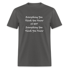 Load image into Gallery viewer, Everything You Think You Know Is Not Everything You Think You Know White Font Unisex Classic T-Shirt - charcoal
