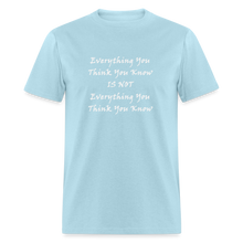 Load image into Gallery viewer, Everything You Think You Know Is Not Everything You Think You Know White Font Unisex Classic T-Shirt - powder blue
