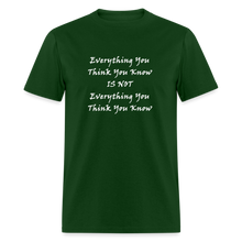 Load image into Gallery viewer, Everything You Think You Know Is Not Everything You Think You Know White Font Unisex Classic T-Shirt - forest green
