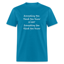 Load image into Gallery viewer, Everything You Think You Know Is Not Everything You Think You Know White Font Unisex Classic T-Shirt - turquoise
