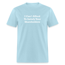 Load image into Gallery viewer, I Can&#39;t Afford To Satisfy Your Shareholders White Font Unisex Classic T-Shirt Size 2XL-6XL - powder blue
