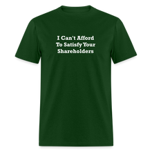 Load image into Gallery viewer, I Can&#39;t Afford To Satisfy Your Shareholders White Font Unisex Classic T-Shirt Size 2XL-6XL - forest green
