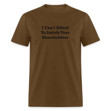 Load image into Gallery viewer, I Can&#39;t Afford To Satisfy Your Shareholders Black Font Unisex Classic T-Shirt - brown
