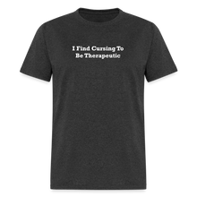 Load image into Gallery viewer, I Find Cursing To Be Therapeutic White Font Unisex Classic T-Shirt Size 2XL-6XL - heather black
