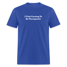 Load image into Gallery viewer, I Find Cursing To Be Therapeutic White Font Unisex Classic T-Shirt Size 2XL-6XL - royal blue
