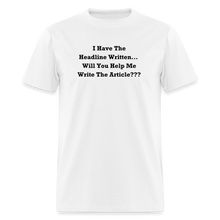 Load image into Gallery viewer, I Have The Headline Written Will You Help Me Write The Article Black Font Unisex Classic T-Shirt Size 2XL-6XL - white
