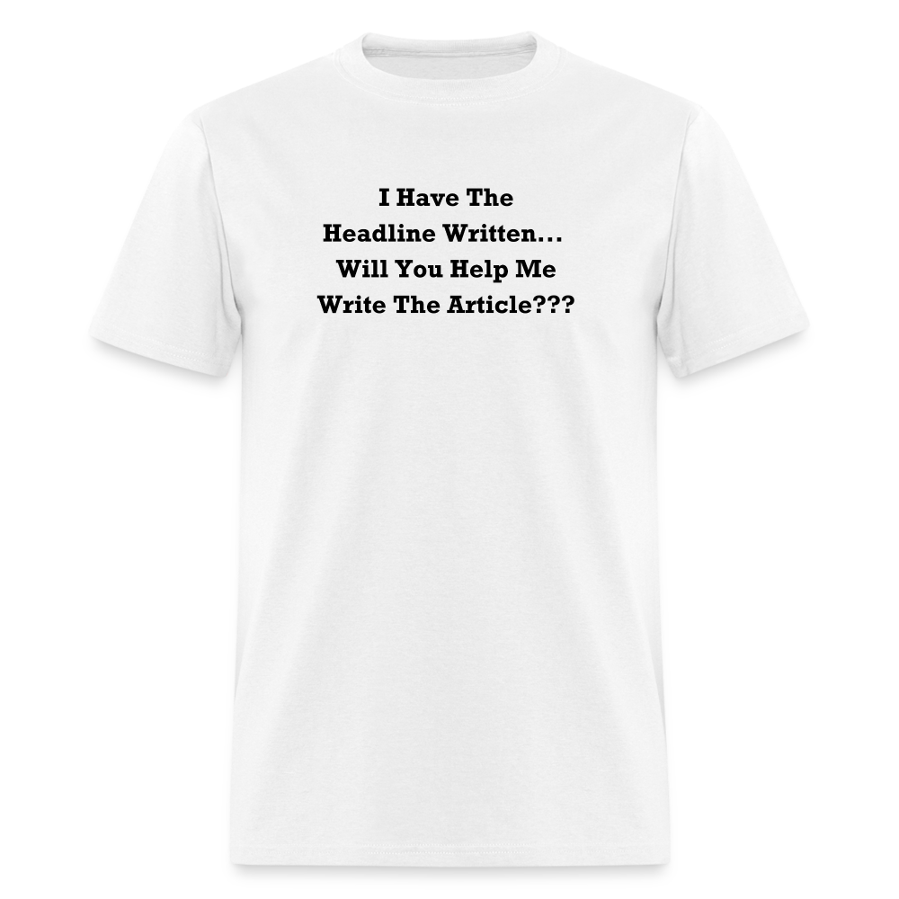 I Have The Headline Written Will You Help Me Write The Article Black Font Unisex Classic T-Shirt Size 2XL-6XL - white