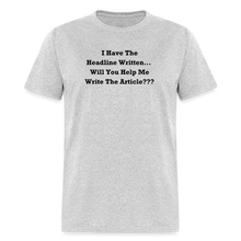 Load image into Gallery viewer, I Have The Headline Written Will You Help Me Write The Article Black Font Unisex Classic T-Shirt Size 2XL-6XL - heather gray
