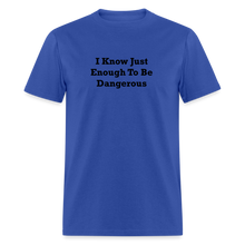 Load image into Gallery viewer, I Know Just Enough To Be Dangerous Black Font Unisex Classic T-Shirt - royal blue
