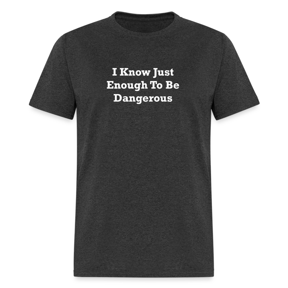 I Know Just Enough To Be Dangerous White Font Unisex Classic T-Shirt 2 - heather black