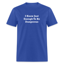 Load image into Gallery viewer, I Know Just Enough To Be Dangerous White Font Unisex Classic T-Shirt 2 - royal blue
