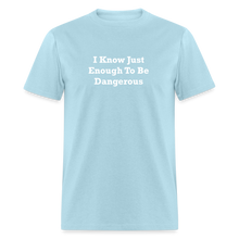 Load image into Gallery viewer, I Know Just Enough To Be Dangerous White Font Unisex Classic T-Shirt 2 - powder blue
