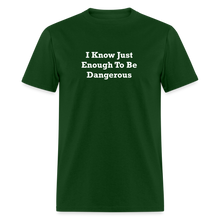 Load image into Gallery viewer, I Know Just Enough To Be Dangerous White Font Unisex Classic T-Shirt 2 - forest green
