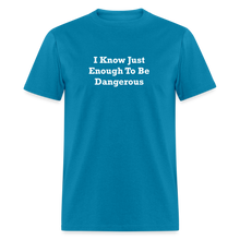 Load image into Gallery viewer, I Know Just Enough To Be Dangerous White Font Unisex Classic T-Shirt 2 - turquoise
