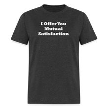 Load image into Gallery viewer, I Offer You Mutual Satisfaction White Font Unisex Classic T-Shirt 2 - heather black

