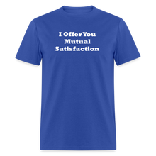 Load image into Gallery viewer, I Offer You Mutual Satisfaction White Font Unisex Classic T-Shirt 2 - royal blue

