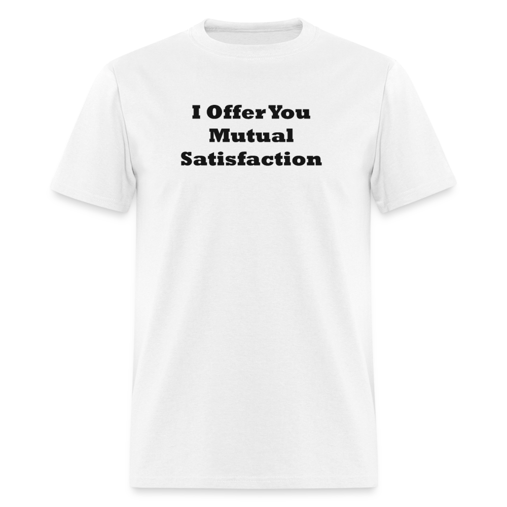 I Offer You Mutual Satisfaction Black Font Unisex Classic T-Shirt - white