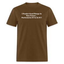 Load image into Gallery viewer, I Predict Good Things In Your Future... Particularly If I&#39;m In It White Font Unisex Classic T-Shirt - brown
