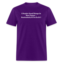 Load image into Gallery viewer, I Predict Good Things In Your Future... Particularly If I&#39;m In It White Font Unisex Classic T-Shirt - purple
