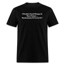 Load image into Gallery viewer, I Predict Good Things In Your Future... Particularly If I&#39;m In It White Font Unisex Classic T-Shirt - black
