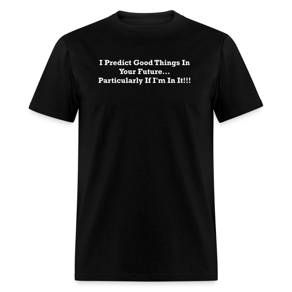 I Predict Good Things In Your Future... Particularly If I'm In It White Font Unisex Classic T-Shirt - black