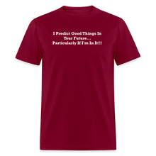 Load image into Gallery viewer, I Predict Good Things In Your Future... Particularly If I&#39;m In It White Font Unisex Classic T-Shirt - burgundy
