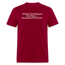 Load image into Gallery viewer, I Predict Good Things In Your Future... Particularly If I&#39;m In It White Font Unisex Classic T-Shirt - dark red
