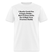 Load image into Gallery viewer, I Really Could Use A Sugar Daddy... Hell I&#39;ll Even Settle For A High Corn Fructose Daddy Black Font Unisex Classic T-Shirt 2 - white

