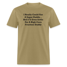 Load image into Gallery viewer, I Really Could Use A Sugar Daddy... Hell I&#39;ll Even Settle For A High Corn Fructose Daddy Black Font Unisex Classic T-Shirt 2 - khaki
